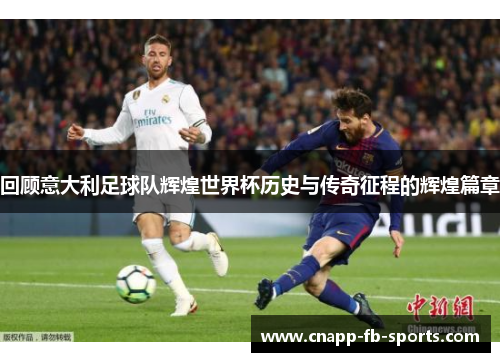 回顾意大利足球队辉煌世界杯历史与传奇征程的辉煌篇章
