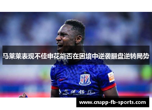 马莱莱表现不佳申花能否在困境中逆袭翻盘逆转局势