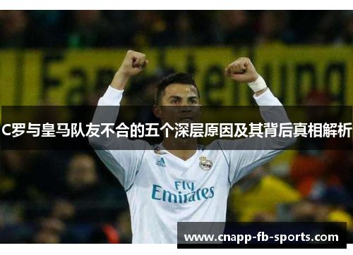C罗与皇马队友不合的五个深层原因及其背后真相解析