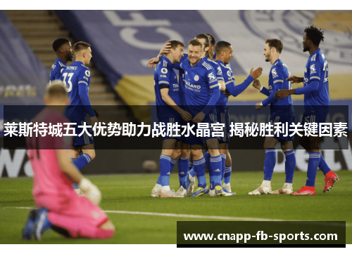 莱斯特城五大优势助力战胜水晶宫 揭秘胜利关键因素 莱斯特城五大优势助力战胜水晶宫 揭秘胜利关键因素
