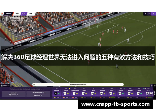 解决360足球经理世界无法进入问题的五种有效方法和技巧 解决360足球经理世界无法进入问题的五种有效方法和技巧