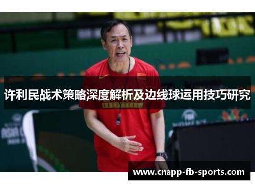 许利民战术策略深度解析及边线球运用技巧研究 许利民战术策略深度解析及边线球运用技巧研究