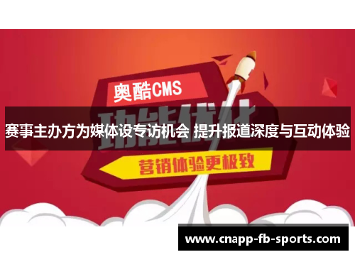 赛事主办方为媒体设专访机会 提升报道深度与互动体验 赛事主办方为媒体设专访机会 提升报道深度与互动体验