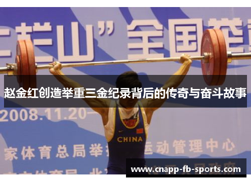 赵金红创造举重三金纪录背后的传奇与奋斗故事 赵金红创造举重三金纪录背后的传奇与奋斗故事