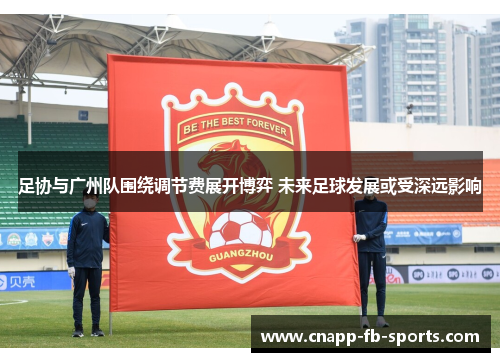 足协与广州队围绕调节费展开博弈 未来足球发展或受深远影响 足协与广州队围绕调节费展开博弈 未来足球发展或受深远影响