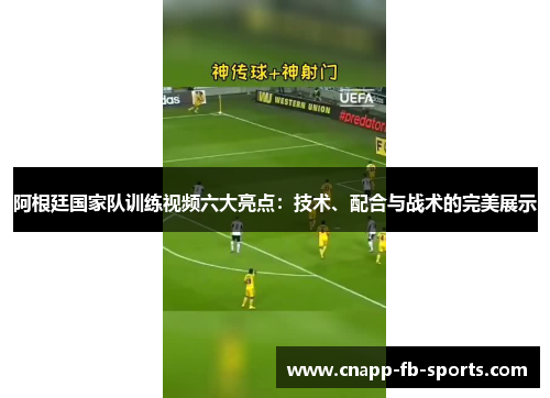 阿根廷国家队训练视频六大亮点:技术、配合与战术的完美展示