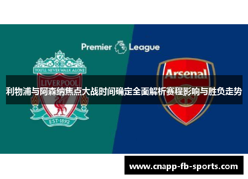 利物浦与阿森纳焦点大战时间确定全面解析赛程影响与胜负走势
