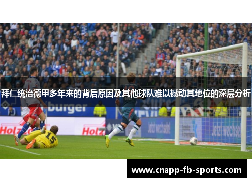 拜仁统治德甲多年来的背后原因及其他球队难以撼动其地位的深层分析 拜仁统治德甲多年来的背后原因及其他球队难以撼动其地位的深层分析