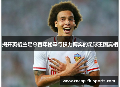 揭开英格兰足总百年秘辛与权力博弈的足球王国真相 揭开英格兰足总百年秘辛与权力博弈的足球王国真相