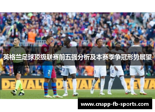 英格兰足球顶级联赛前五强分析及本赛季争冠形势展望