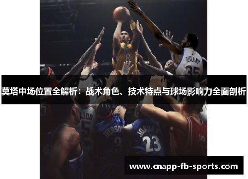 莫塔中场位置全解析：战术角色、技术特点与球场影响力全面剖析