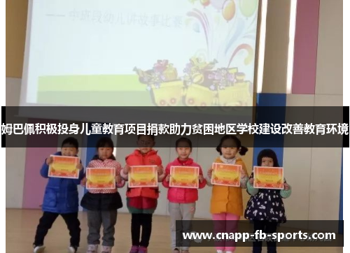 姆巴佩积极投身儿童教育项目捐款助力贫困地区学校建设改善教育环境