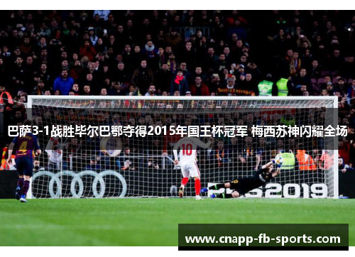 巴萨3-1战胜毕尔巴鄂夺得2015年国王杯冠军 梅西苏神闪耀全场