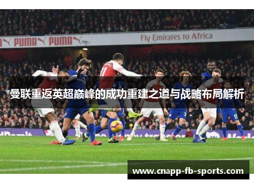 曼联重返英超巅峰的成功重建之道与战略布局解析