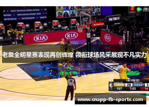 老詹全明星赛表现再创辉煌 领衔球场风采展现不凡实力