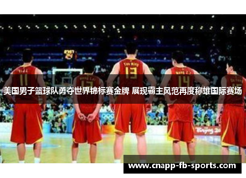 美国男子篮球队勇夺世界锦标赛金牌 展现霸主风范再度称雄国际赛场