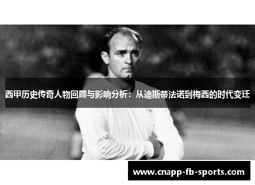 西甲历史传奇人物回顾与影响分析：从迪斯蒂法诺到梅西的时代变迁