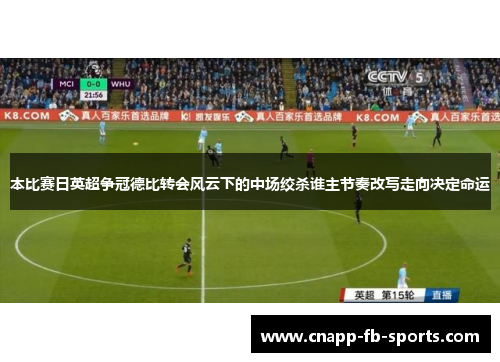 本比赛日英超争冠德比转会风云下的中场绞杀谁主节奏改写走向决定命运