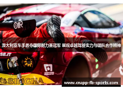 澳大利亚车手勇夺国际耐力赛冠军 展现卓越驾驶实力与团队合作精神