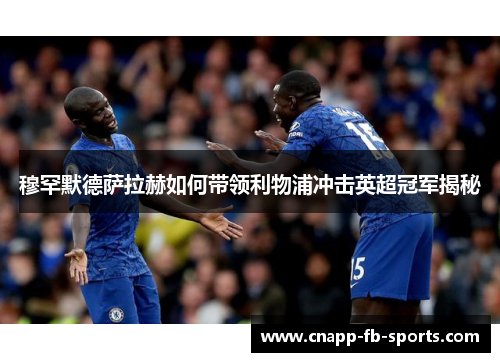 穆罕默德萨拉赫如何带领利物浦冲击英超冠军揭秘