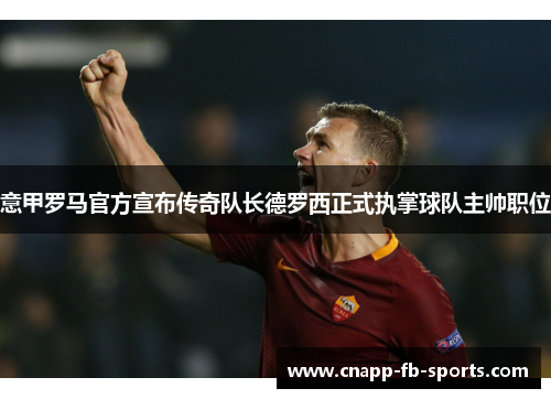 意甲罗马官方宣布传奇队长德罗西正式执掌球队主帅职位