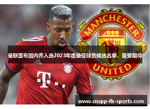 曼联宣布加内乔入选2023年度最佳球员候选名单,备受期待 曼联宣布加内乔入选2023年度最佳球员候选名单,备受期待