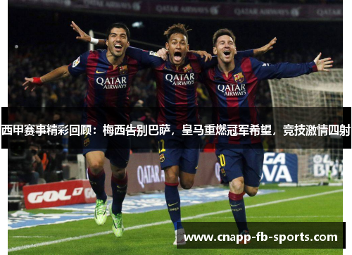 西甲赛事精彩回顾：梅西告别巴萨，皇马重燃冠军希望，竞技激情四射