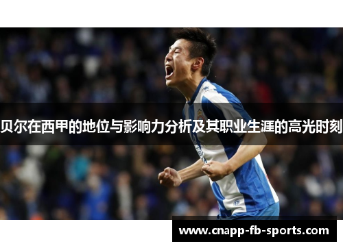 贝尔在西甲的地位与影响力分析及其职业生涯的高光时刻