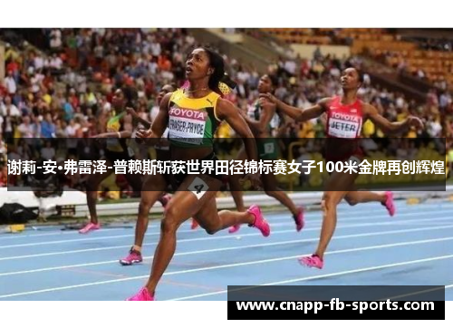 谢莉-安·弗雷泽-普赖斯斩获世界田径锦标赛女子100米金牌再创辉煌