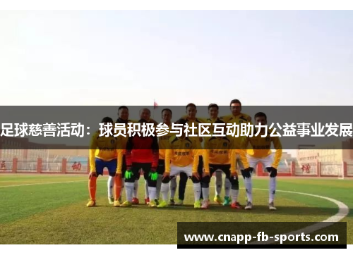 足球慈善活动：球员积极参与社区互动助力公益事业发展