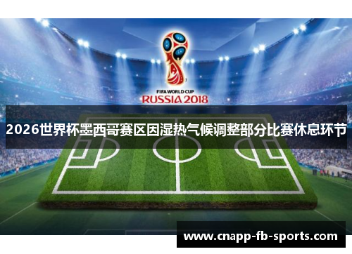 2026世界杯墨西哥赛区因湿热气候调整部分比赛休息环节