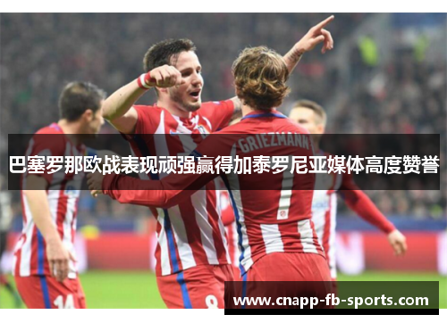 巴塞罗那欧战表现顽强赢得加泰罗尼亚媒体高度赞誉